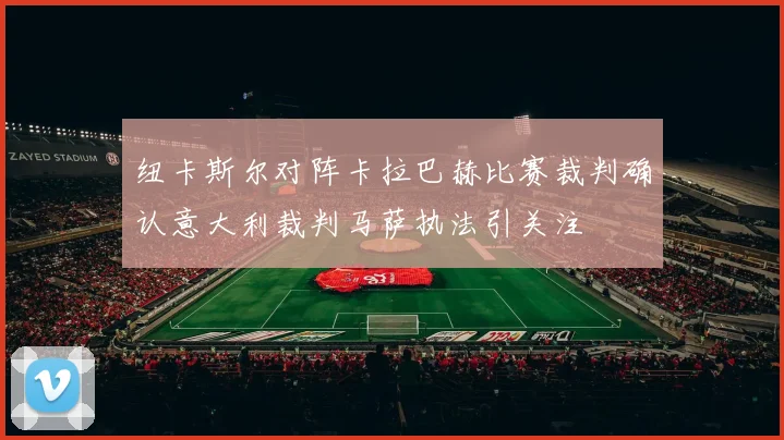 纽卡斯尔对阵卡拉巴赫比赛裁判确认意大利裁判马萨执法引关注