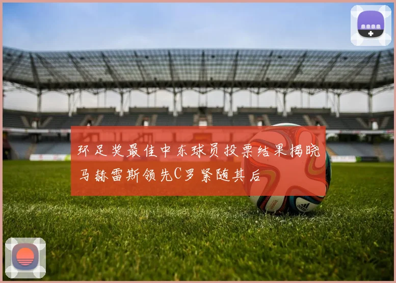 环足奖最佳中东球员投票结果揭晓马赫雷斯领先C罗紧随其后