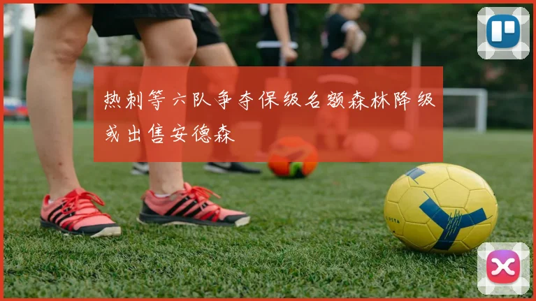热刺等六队争夺保级名额森林降级或出售安德森