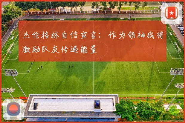 杰伦格林自信宣言：作为领袖我将激励队友传递能量