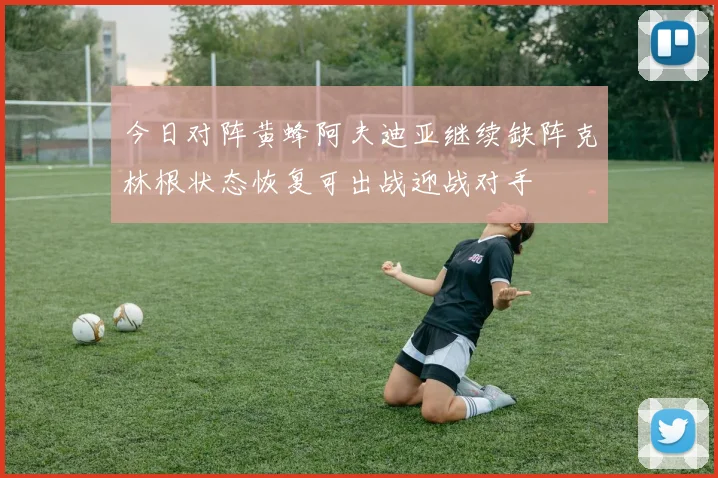 今日对阵黄蜂阿夫迪亚继续缺阵克林根状态恢复可出战迎战对手