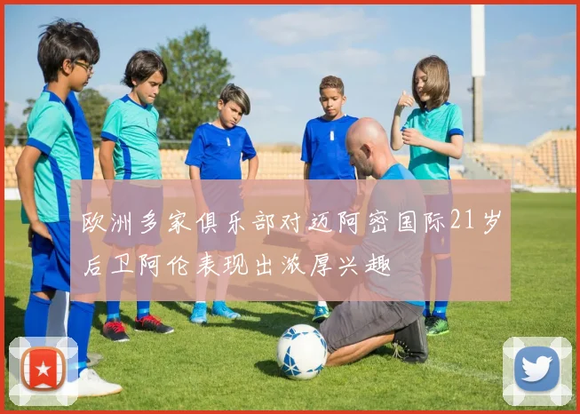 欧洲多家俱乐部对迈阿密国际21岁后卫阿伦表现出浓厚兴趣
