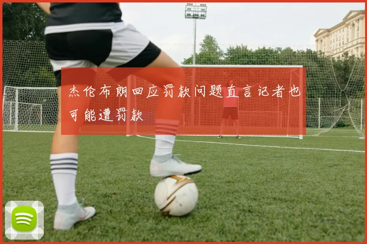 杰伦布朗回应罚款问题直言记者也可能遭罚款
