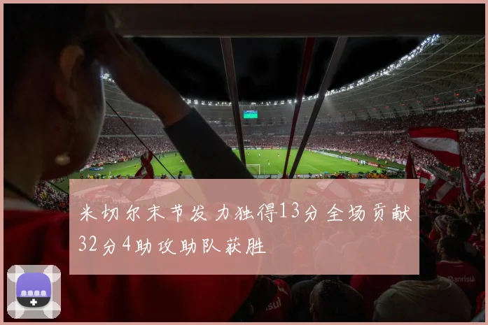 米切尔末节发力独得13分全场贡献32分4助攻助队获胜