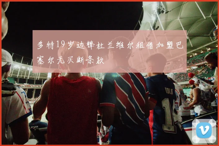 多特19岁边锋杜兰维尔租借加盟巴塞尔无买断条款