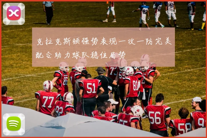 克拉克斯顿强势表现一攻一防完美配合助力球队稳住局势
