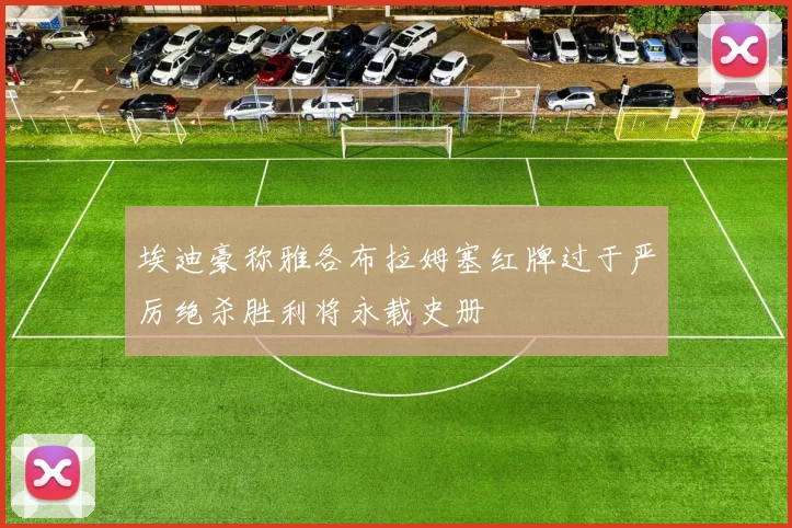 埃迪豪称雅各布拉姆塞红牌过于严厉绝杀胜利将永载史册