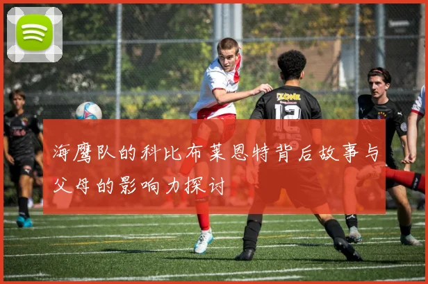 海鹰队的科比布莱恩特背后故事与父母的影响力探讨