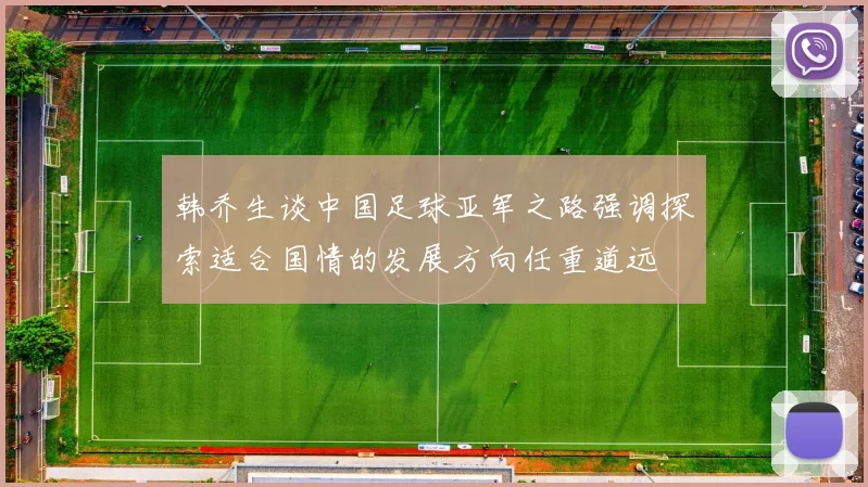 韩乔生谈中国足球亚军之路强调探索适合国情的发展方向任重道远