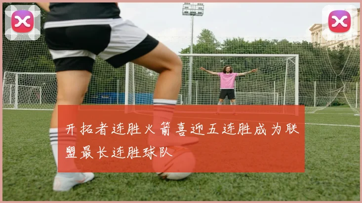 开拓者连胜火箭喜迎五连胜成为联盟最长连胜球队