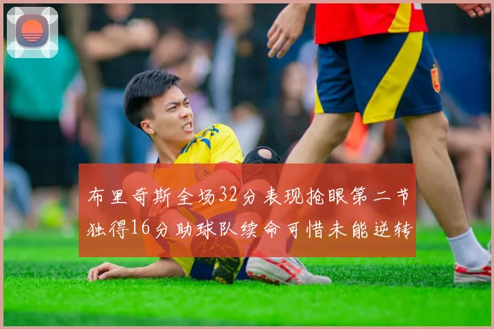 布里奇斯全场32分表现抢眼第二节独得16分助球队续命可惜未能逆转胜局