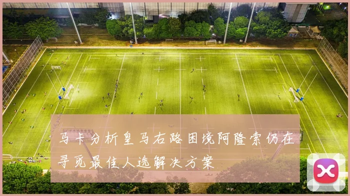 马卡分析皇马右路困境阿隆索仍在寻觅最佳人选解决方案