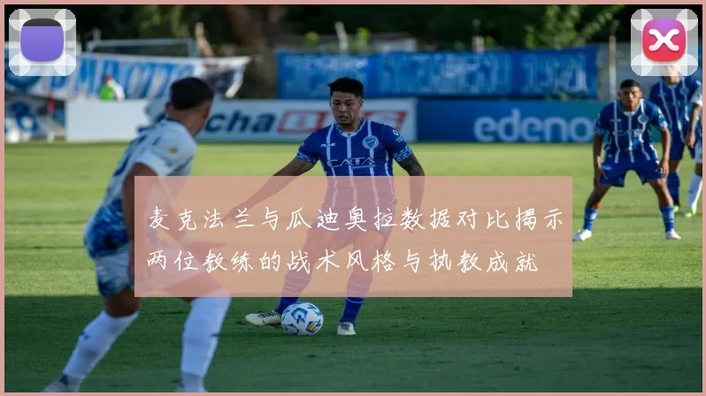 麦克法兰与瓜迪奥拉数据对比揭示两位教练的战术风格与执教成就