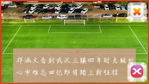 邓涵文告别武汉三镇四年时光铭刻心中难忘回忆即将踏上新征程