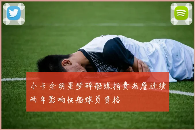小卡全明星梦碎船媒指责老詹连续两年影响快船球员资格
