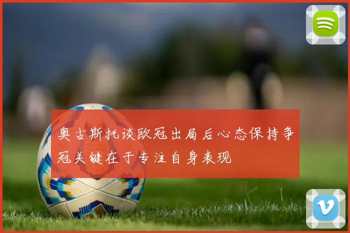 奥古斯托谈欧冠出局后心态保持争冠关键在于专注自身表现