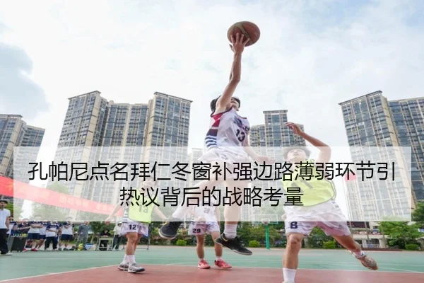 孔帕尼点名拜仁冬窗补强边路薄弱环节引热议背后的战略考量(1xBET)